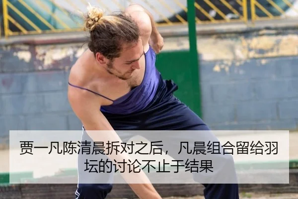 贾一凡陈清晨拆对之后，凡晨组合留给羽坛的讨论不止于结果