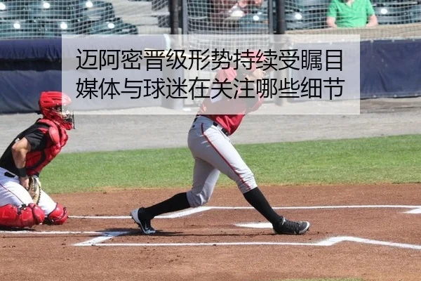 迈阿密晋级形势持续受瞩目 媒体与球迷在关注哪些细节